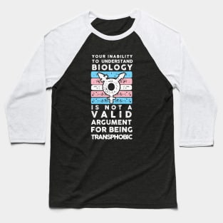 YOUR INABILITY TO UNDERSTAND BIOLOGY IS NOT A VALID ARGUMENT FOR BEING TRANSPHOBIC  (TRANS) Baseball T-Shirt